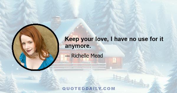 Keep your love, I have no use for it anymore.