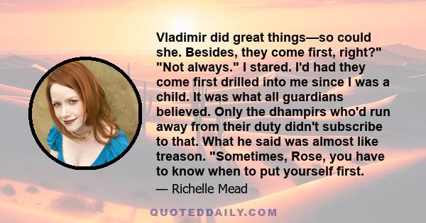 Vladimir did great things—so could she. Besides, they come first, right? Not always. I stared. I'd had they come first drilled into me since I was a child. It was what all guardians believed. Only the dhampirs who'd run