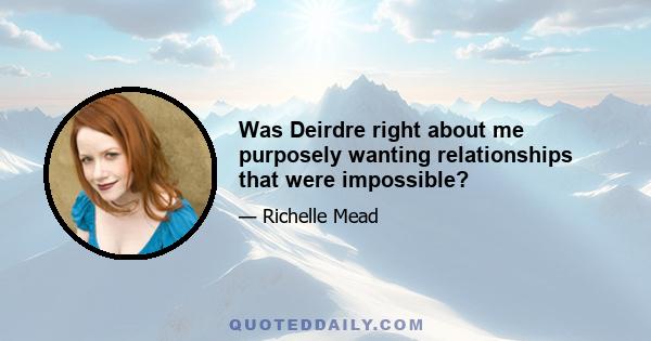 Was Deirdre right about me purposely wanting relationships that were impossible?