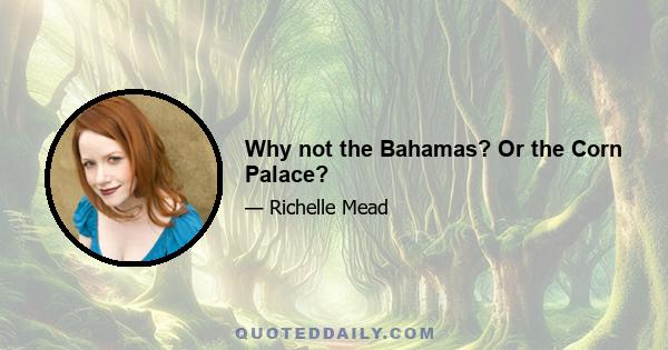 Why not the Bahamas? Or the Corn Palace?