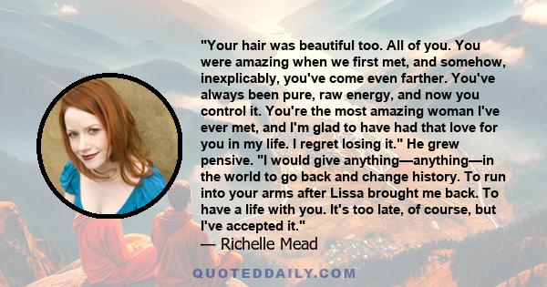 ʺYour hair was beautiful too. All of you. You were amazing when we first met, and somehow, inexplicably, youʹve come even farther. Youʹve always been pure, raw energy, and now you control it. Youʹre the most amazing