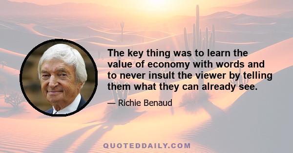The key thing was to learn the value of economy with words and to never insult the viewer by telling them what they can already see.