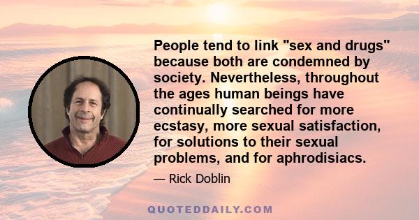 People tend to link sex and drugs because both are condemned by society. Nevertheless, throughout the ages human beings have continually searched for more ecstasy, more sexual satisfaction, for solutions to their sexual