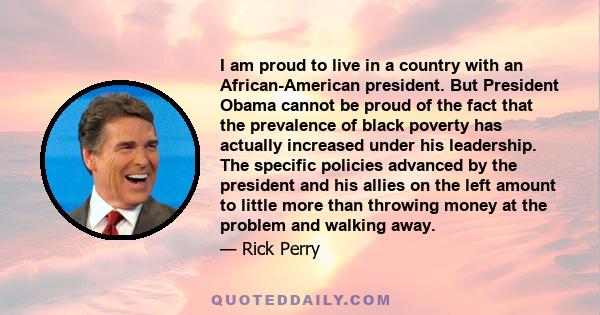 I am proud to live in a country with an African-American president. But President Obama cannot be proud of the fact that the prevalence of black poverty has actually increased under his leadership. The specific policies