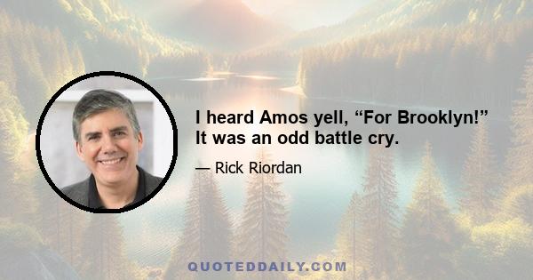I heard Amos yell, “For Brooklyn!” It was an odd battle cry.