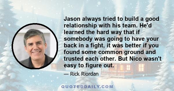 Jason always tried to build a good relationship with his team. He'd learned the hard way that if somebody was going to have your back in a fight, it was better if you found some common ground and trusted each other. But
