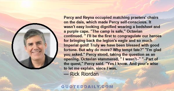 Percy and Reyna occupied matching praeters' chairs on the dais, which made Percy self-conscious. It wasn't easy looking dignified wearing a bedsheet and a purple cape. The camp is safe, Octavian continued. I'll be the