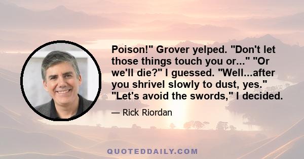 Poison! Grover yelped. Don't let those things touch you or... Or we'll die? I guessed. Well...after you shrivel slowly to dust, yes. Let's avoid the swords, I decided.