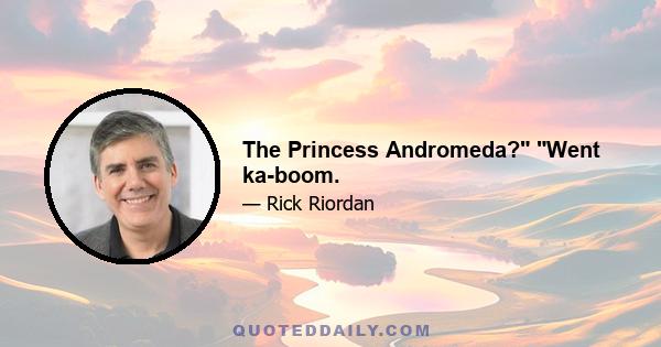 The Princess Andromeda? Went ka-boom.