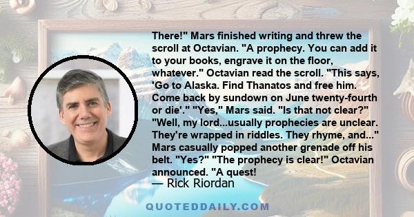 There! Mars finished writing and threw the scroll at Octavian. A prophecy. You can add it to your books, engrave it on the floor, whatever. Octavian read the scroll. This says, 'Go to Alaska. Find Thanatos and free him.