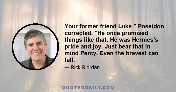 Your former friend Luke Poseidon corrected. He once promised things like that. He was Hermes's pride and joy. Just bear that in mind Percy. Even the bravest can fall.