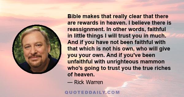 Bible makes that really clear that there are rewards in heaven. I believe there is reassignment. In other words, faithful in little things I will trust you in much. And if you have not been faithful with that which is