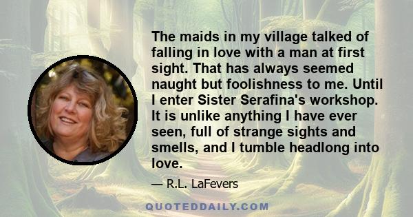 The maids in my village talked of falling in love with a man at first sight. That has always seemed naught but foolishness to me. Until I enter Sister Serafina's workshop. It is unlike anything I have ever seen, full of