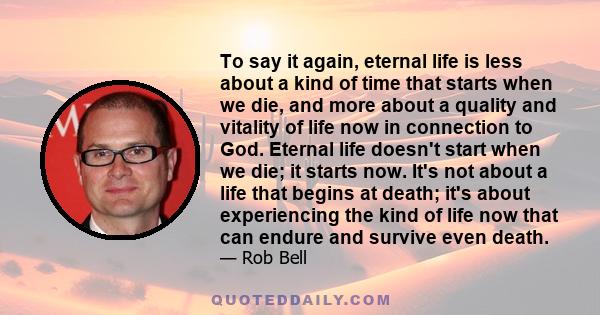 To say it again, eternal life is less about a kind of time that starts when we die, and more about a quality and vitality of life now in connection to God. Eternal life doesn't start when we die; it starts now. It's not