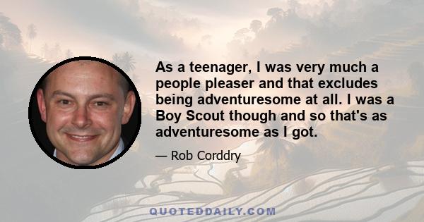 As a teenager, I was very much a people pleaser and that excludes being adventuresome at all. I was a Boy Scout though and so that's as adventuresome as I got.