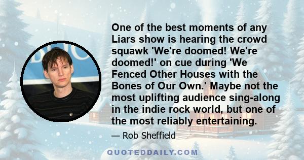 One of the best moments of any Liars show is hearing the crowd squawk 'We're doomed! We're doomed!' on cue during 'We Fenced Other Houses with the Bones of Our Own.' Maybe not the most uplifting audience sing-along in