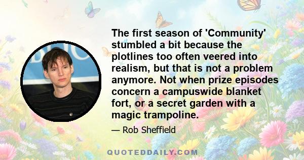 The first season of 'Community' stumbled a bit because the plotlines too often veered into realism, but that is not a problem anymore. Not when prize episodes concern a campuswide blanket fort, or a secret garden with a