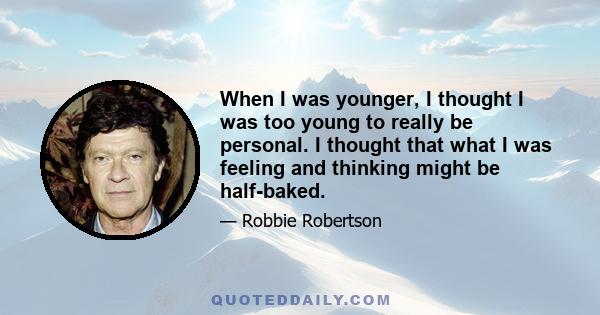 When I was younger, I thought I was too young to really be personal. I thought that what I was feeling and thinking might be half-baked.