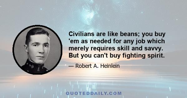 Civilians are like beans; you buy 'em as needed for any job which merely requires skill and savvy. But you can't buy fighting spirit.
