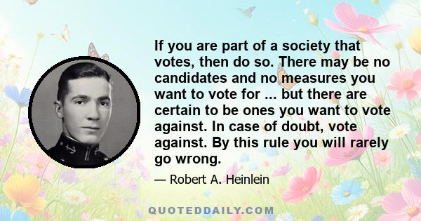 If you are part of a society that votes, then do so. There may be no candidates and no measures you want to vote for ... but there are certain to be ones you want to vote against. In case of doubt, vote against. By this