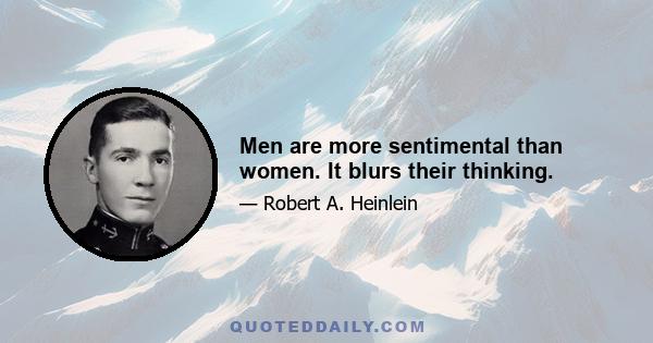 Men are more sentimental than women. It blurs their thinking.