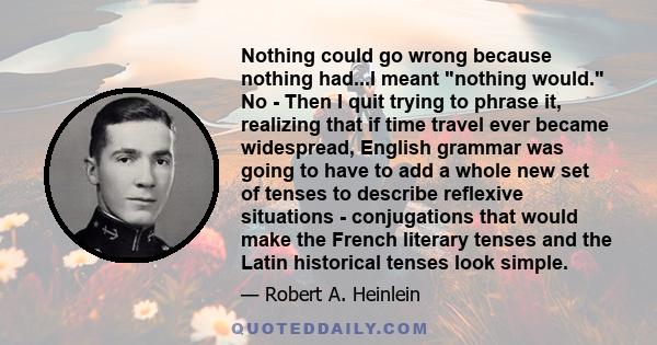 Nothing could go wrong because nothing had...I meant nothing would. No - Then I quit trying to phrase it, realizing that if time travel ever became widespread, English grammar was going to have to add a whole new set of
