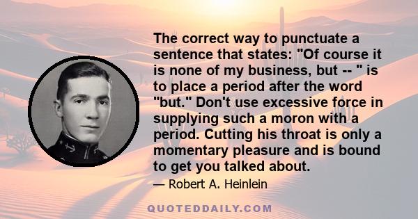 The correct way to punctuate a sentence that states: Of course it is none of my business, but -- is to place a period after the word but. Don't use excessive force in supplying such a moron with a period. Cutting his