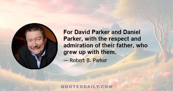 For David Parker and Daniel Parker, with the respect and admiration of their father, who grew up with them.