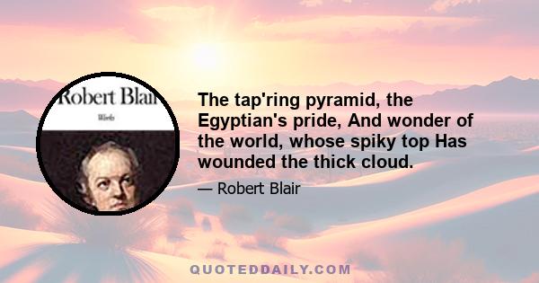 The tap'ring pyramid, the Egyptian's pride, And wonder of the world, whose spiky top Has wounded the thick cloud.