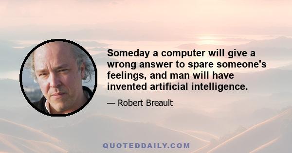 Someday a computer will give a wrong answer to spare someone's feelings, and man will have invented artificial intelligence.