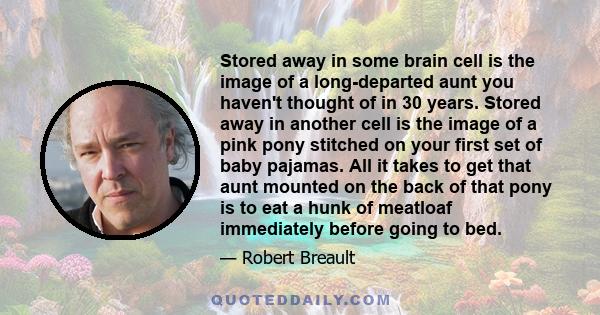 Stored away in some brain cell is the image of a long-departed aunt you haven't thought of in 30 years. Stored away in another cell is the image of a pink pony stitched on your first set of baby pajamas. All it takes to