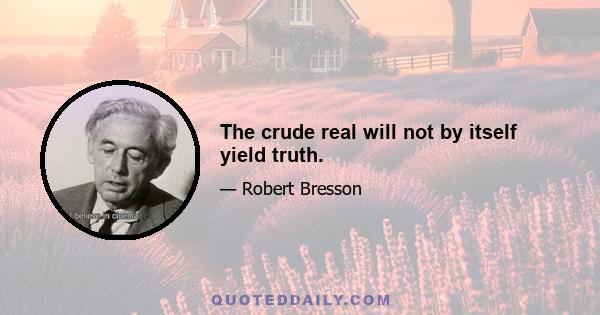The crude real will not by itself yield truth.