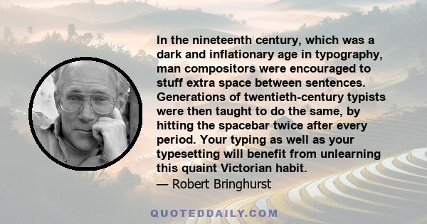 In the nineteenth century, which was a dark and inflationary age in typography, man compositors were encouraged to stuff extra space between sentences. Generations of twentieth-century typists were then taught to do the