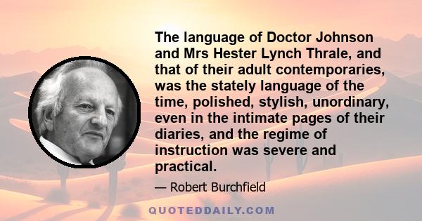 The language of Doctor Johnson and Mrs Hester Lynch Thrale, and that of their adult contemporaries, was the stately language of the time, polished, stylish, unordinary, even in the intimate pages of their diaries, and