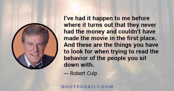 I've had it happen to me before where it turns out that they never had the money and couldn't have made the movie in the first place. And these are the things you have to look for when trying to read the behavior of the