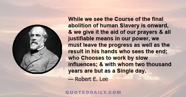 While we see the Course of the final abolition of human Slavery is onward, & we give it the aid of our prayers & all justifiable means in our power, we must leave the progress as well as the result in his hands who sees