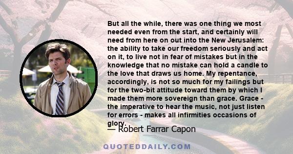 But all the while, there was one thing we most needed even from the start, and certainly will need from here on out into the New Jerusalem: the ability to take our freedom seriously and act on it, to live not in fear of