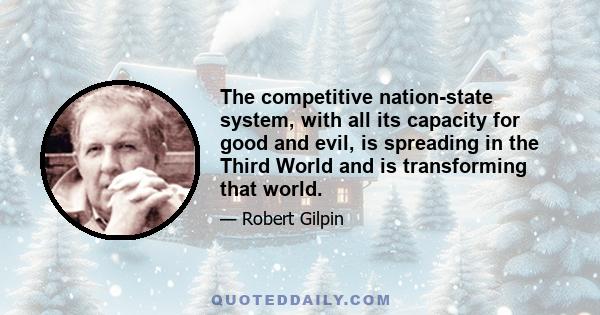 The competitive nation-state system, with all its capacity for good and evil, is spreading in the Third World and is transforming that world.