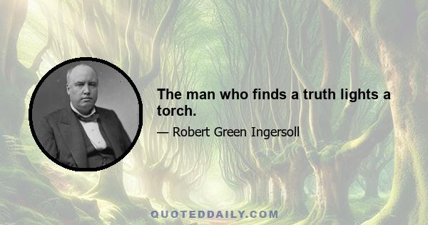The man who finds a truth lights a torch.