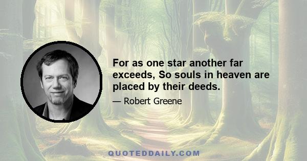 For as one star another far exceeds, So souls in heaven are placed by their deeds.