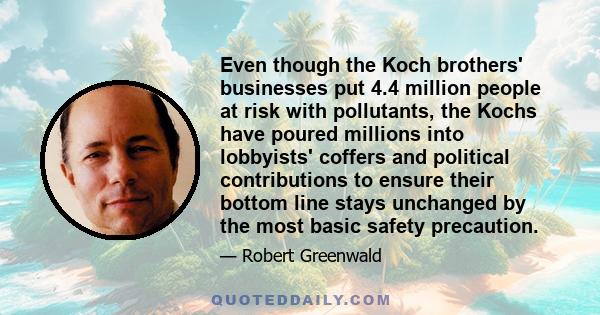 Even though the Koch brothers' businesses put 4.4 million people at risk with pollutants, the Kochs have poured millions into lobbyists' coffers and political contributions to ensure their bottom line stays unchanged by