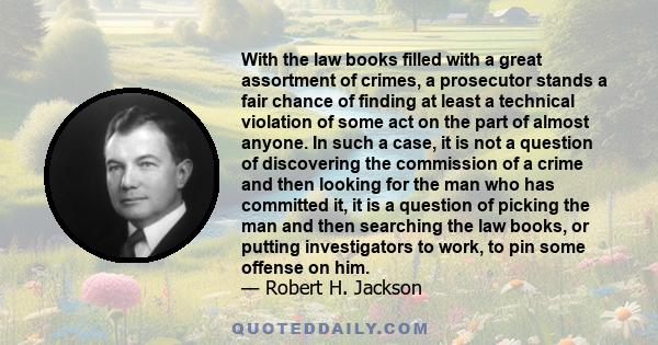 With the law books filled with a great assortment of crimes, a prosecutor stands a fair chance of finding at least a technical violation of some act on the part of almost anyone. In such a case, it is not a question of