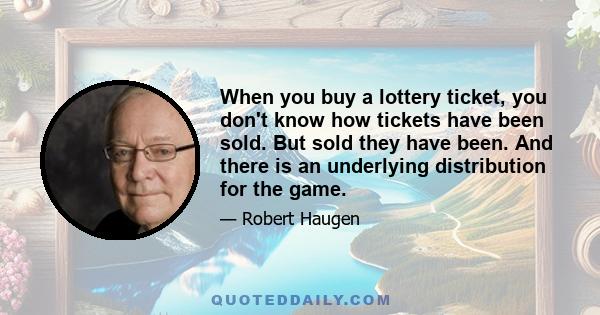 When you buy a lottery ticket, you don't know how tickets have been sold. But sold they have been. And there is an underlying distribution for the game.