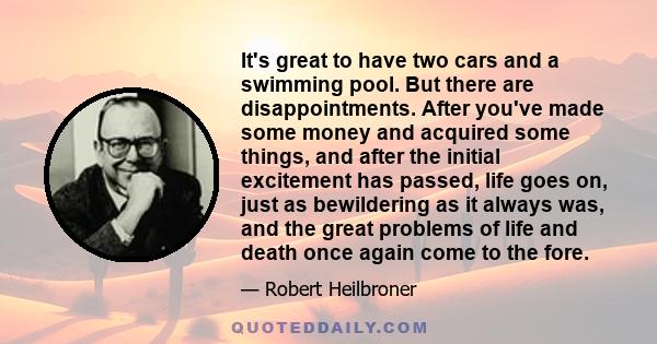 It's great to have two cars and a swimming pool. But there are disappointments. After you've made some money and acquired some things, and after the initial excitement has passed, life goes on, just as bewildering as it