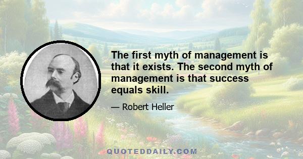 The first myth of management is that it exists. The second myth of management is that success equals skill.