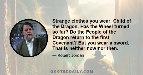 Strange clothes you wear, Child of the Dragon. Has the Wheel turned so far? Do the People of the Dragon return to the first Covenant? But you wear a sword. That is neither now nor then.