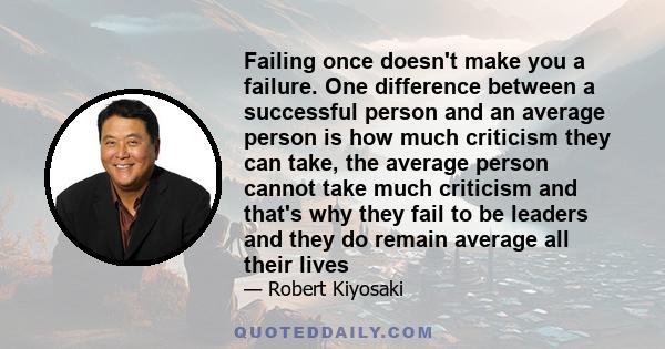 Failing once doesn't make you a failure. One difference between a successful person and an average person is how much criticism they can take, the average person cannot take much criticism and that's why they fail to be