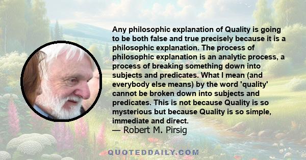 Any philosophic explanation of Quality is going to be both false and true precisely because it is a philosophic explanation. The process of philosophic explanation is an analytic process, a process of breaking something