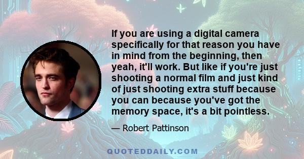 If you are using a digital camera specifically for that reason you have in mind from the beginning, then yeah, it'll work. But like if you're just shooting a normal film and just kind of just shooting extra stuff