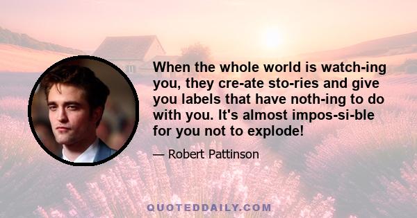 When the whole world is watching you, they create stories and give you labels that have nothing to do with you. It's almost impossible for you not to explode!